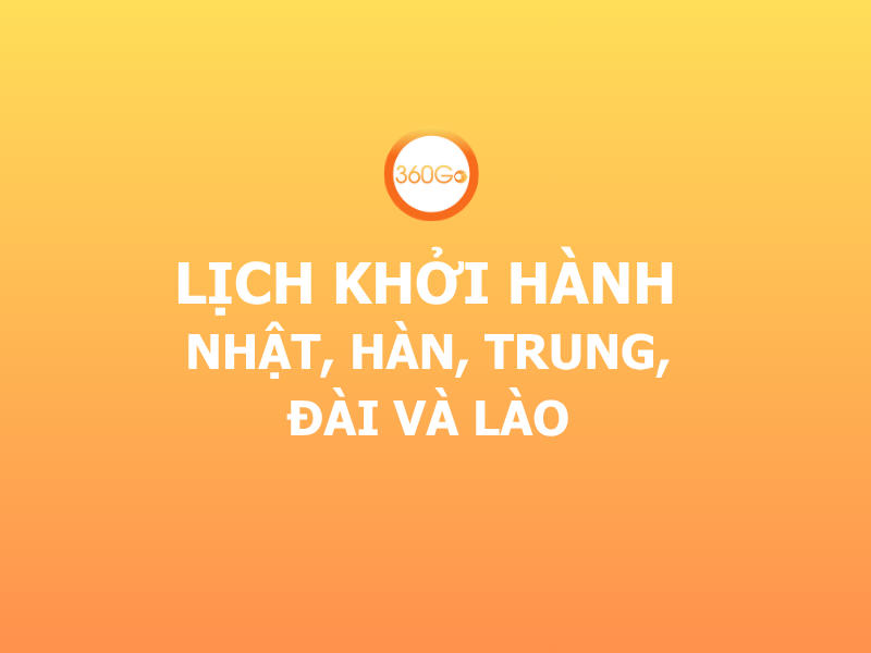 LỊCH KHỞI HÀNH NHẬT, HÀN, TRUNG, ĐÀI VÀ LÀO 2026 CÙNG 360GO